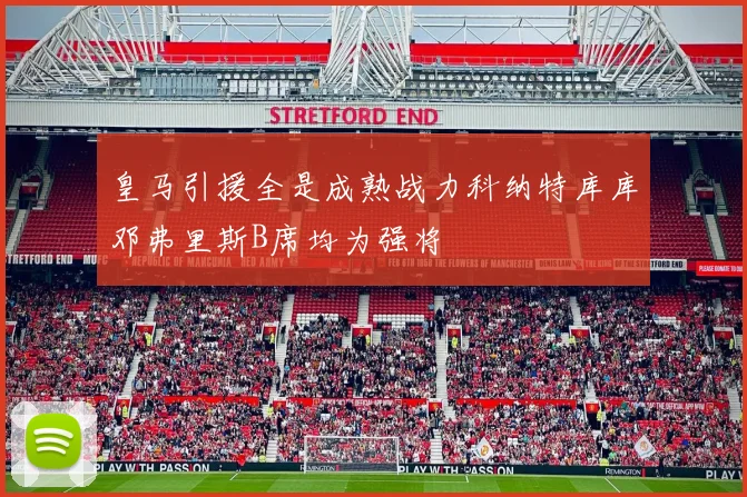 皇马引援全是成熟战力科纳特库库邓弗里斯B席均为强将