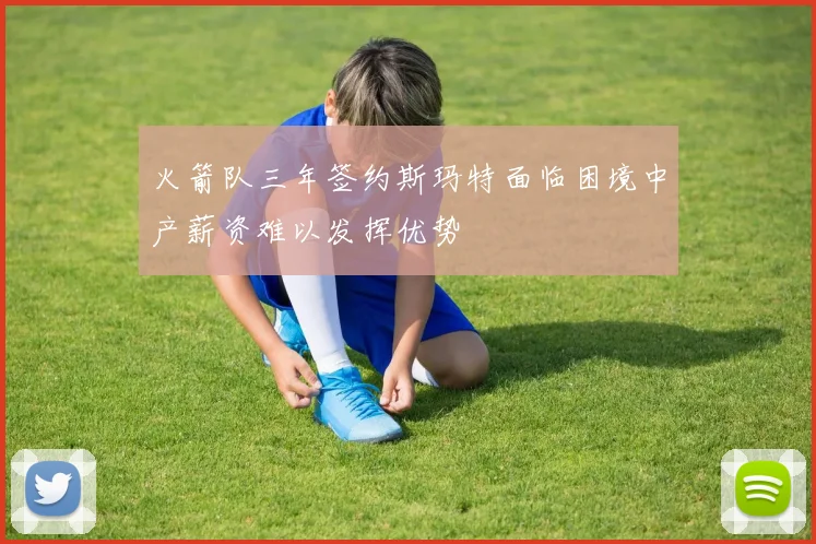 火箭队三年签约斯玛特面临困境中产薪资难以发挥优势