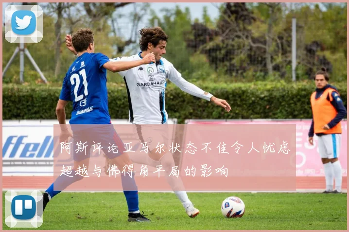 阿斯评论亚马尔状态不佳令人忧虑超越与佛得角平局的影响