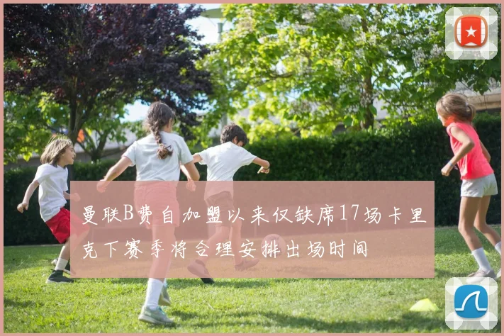曼联B费自加盟以来仅缺席17场卡里克下赛季将合理安排出场时间