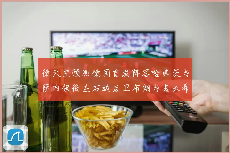 德天空预测德国首发阵容哈弗茨与萨内领衔左右边后卫布朗与基米希出战