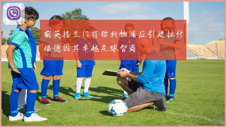 前英格兰门将称利物浦应引进拉什福德因其卓越足球智商