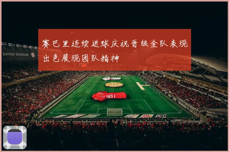 赛巴里连续进球庆祝晋级全队表现出色展现团队精神